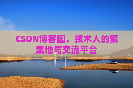 CSDN博客园，技术人的聚集地与交流平台
